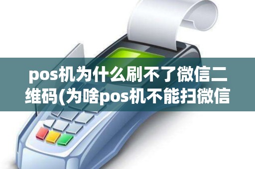 pos机为什么刷不了微信二维码(为啥pos机不能扫微信)