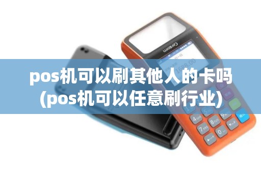pos机可以刷其他人的卡吗(pos机可以任意刷行业)
