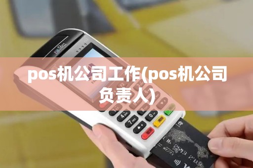 pos机公司工作(pos机公司负责人)
