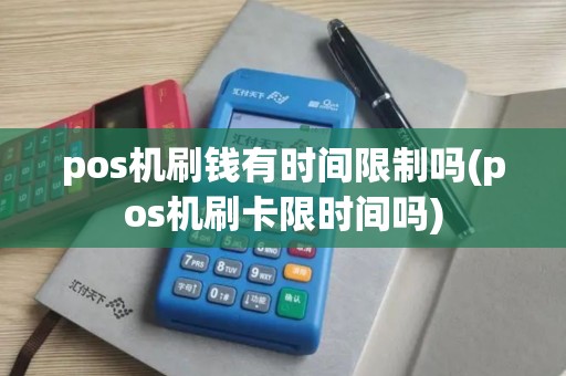 pos机刷钱有时间限制吗(pos机刷卡限时间吗)