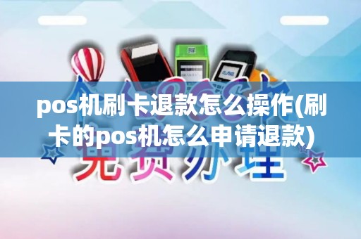 pos机刷卡退款怎么操作(刷卡的pos机怎么申请退款)