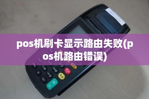 pos机刷卡显示路由失败(pos机路由错误)