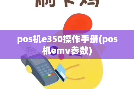 pos机e350操作手册(pos机emv参数)