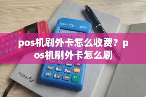pos机刷外卡怎么收费？pos机刷外卡怎么刷
