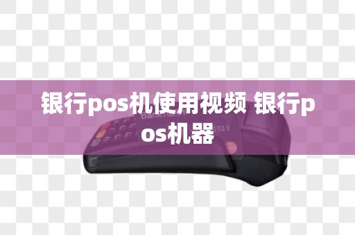 银行pos机使用视频 银行pos机器