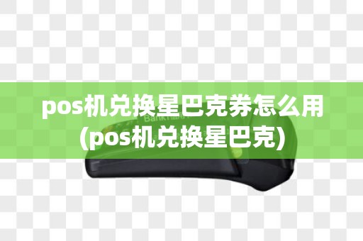 pos机兑换星巴克券怎么用(pos机兑换星巴克)