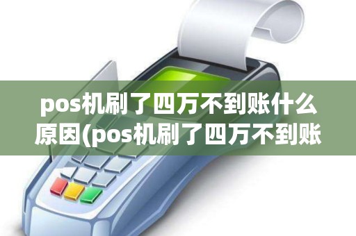 pos机刷了四万不到账什么原因(pos机刷了四万不到账)