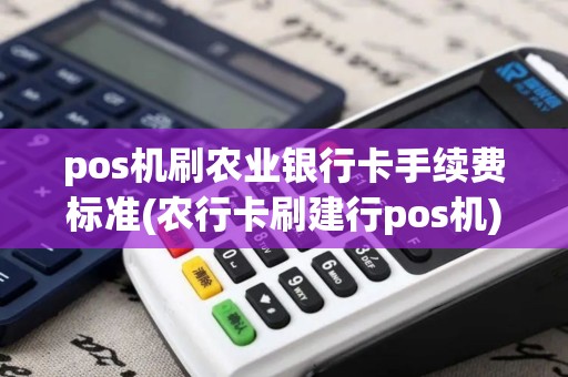 pos机刷农业银行卡手续费标准(农行卡刷建行pos机)