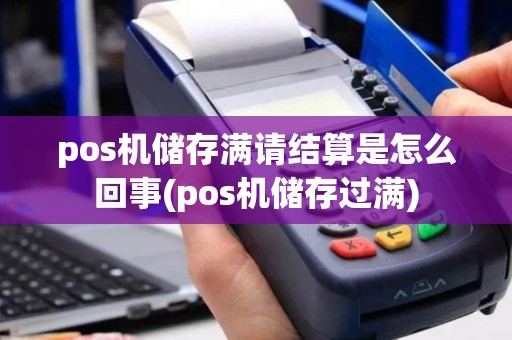 pos机储存满请结算是怎么回事(pos机储存过满)