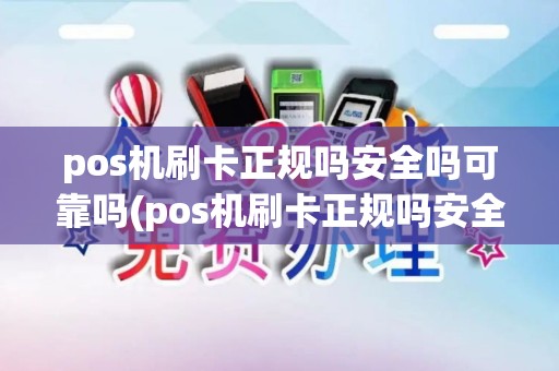 pos机刷卡正规吗安全吗可靠吗(pos机刷卡正规吗安全吗)