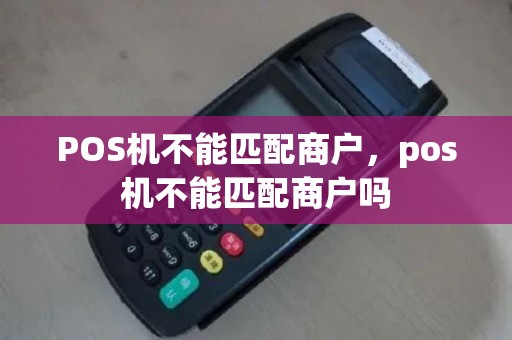 POS机不能匹配商户，pos机不能匹配商户吗