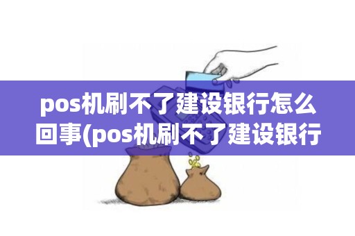 pos机刷不了建设银行怎么回事(pos机刷不了建设银行)