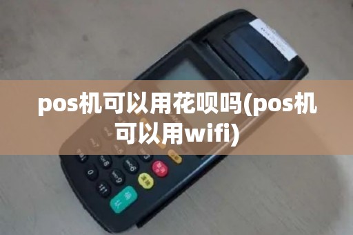 pos机可以用花呗吗(pos机可以用wifi)
