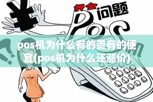 pos机为什么有的贵有的便宜(pos机为什么还涨价)