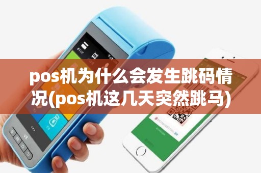 pos机为什么会发生跳码情况(pos机这几天突然跳马)