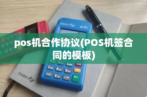 pos机合作协议(POS机签合同的模板)