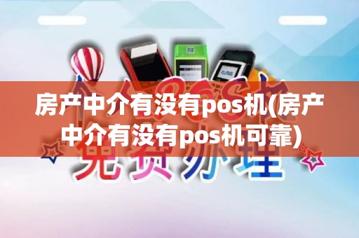 房产中介有没有pos机(房产中介有没有pos机可靠)
