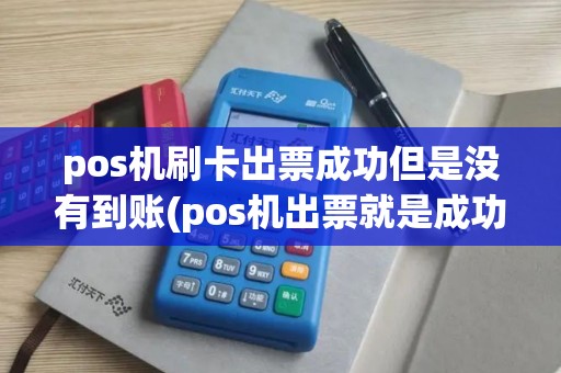 pos机刷卡出票成功但是没有到账(pos机出票就是成功了吗)