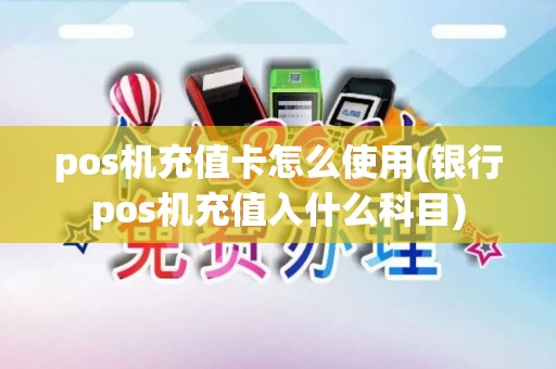pos机充值卡怎么使用(银行pos机充值入什么科目)