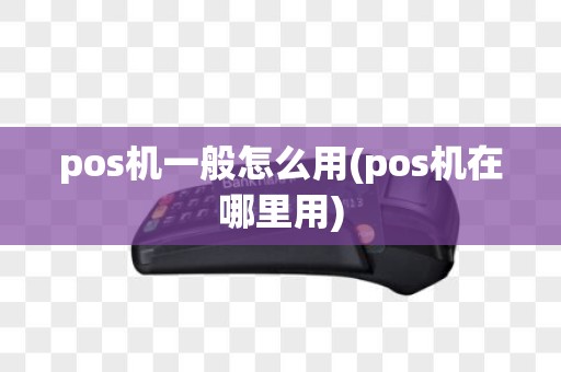 pos机一般怎么用(pos机在哪里用)