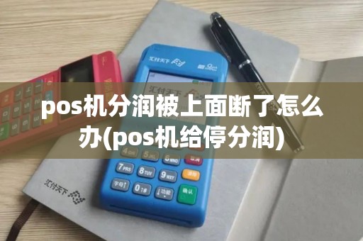 pos机分润被上面断了怎么办(pos机给停分润)