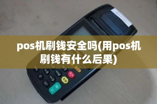 pos机刷钱安全吗(用pos机刷钱有什么后果)