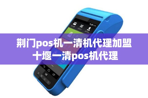 荆门pos机一清机代理加盟 十堰一清pos机代理