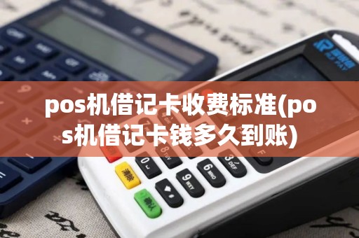 pos机借记卡收费标准(pos机借记卡钱多久到账)