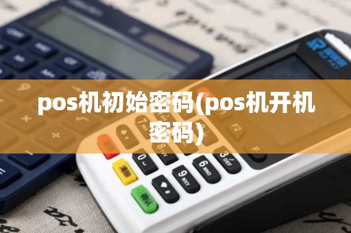 pos机初始密码(pos机开机密码)