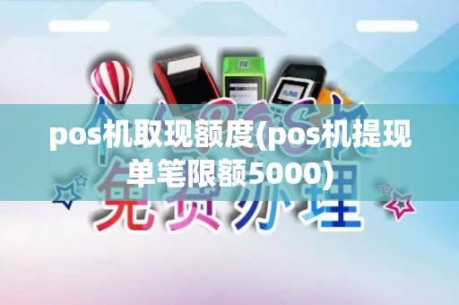 pos机取现额度(pos机提现单笔限额5000)