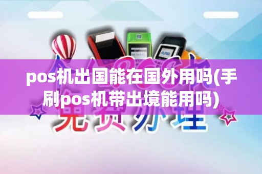 pos机出国能在国外用吗(手刷pos机带出境能用吗)