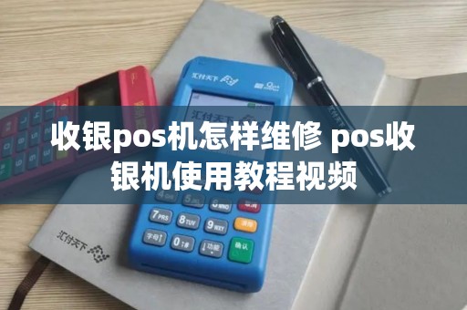 收银pos机怎样维修 pos收银机使用教程视频
