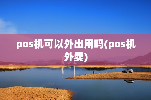 pos机可以外出用吗(pos机外卖)
