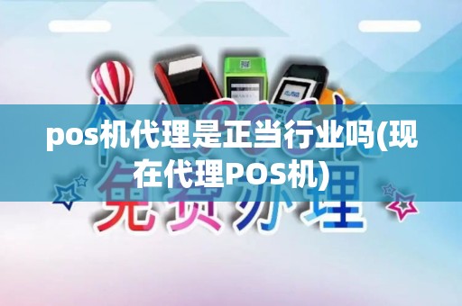 pos机代理是正当行业吗(现在代理POS机)