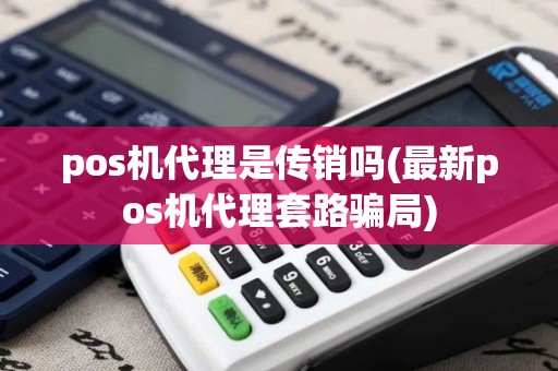 pos机代理是传销吗(最新pos机代理套路骗局)