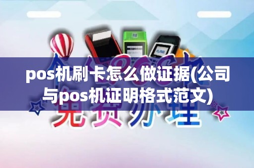 pos机刷卡怎么做证据(公司与pos机证明格式范文)