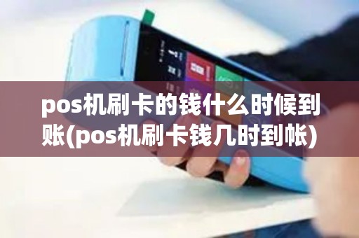 pos机刷卡的钱什么时候到账(pos机刷卡钱几时到帐)