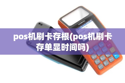 pos机刷卡存根(pos机刷卡存单显时间吗)