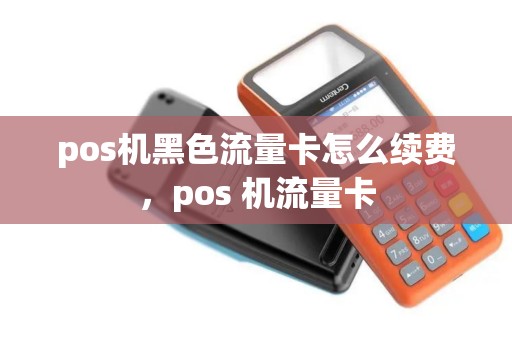 pos机黑色流量卡怎么续费，pos 机流量卡