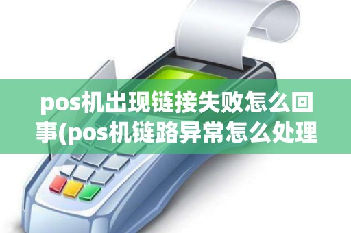 pos机出现链接失败怎么回事(pos机链路异常怎么处理)