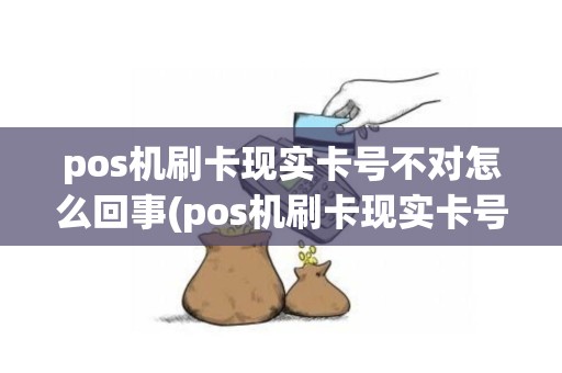 pos机刷卡现实卡号不对怎么回事(pos机刷卡现实卡号不对)