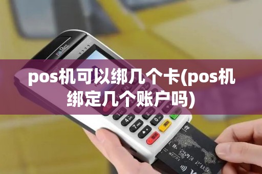 pos机可以绑几个卡(pos机绑定几个账户吗)