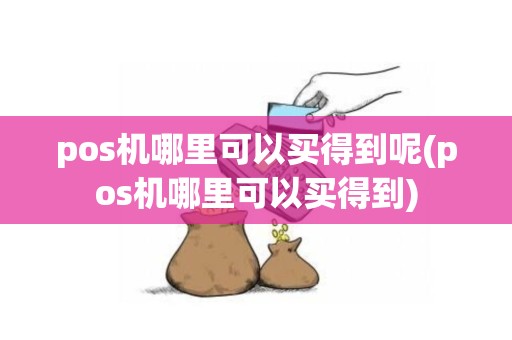 pos机哪里可以买得到呢(pos机哪里可以买得到)