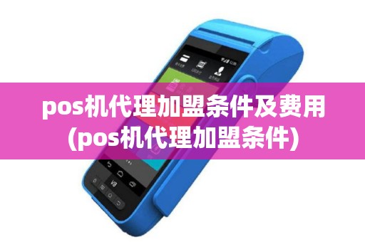 pos机代理加盟条件及费用(pos机代理加盟条件)