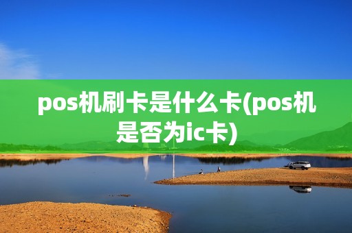 pos机刷卡是什么卡(pos机是否为ic卡)