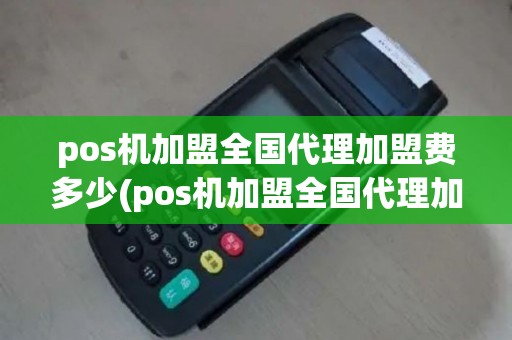 pos机加盟全国代理加盟费多少(pos机加盟全国代理加盟)