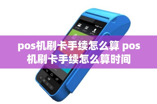 pos机刷卡手续怎么算 pos机刷卡手续怎么算时间
