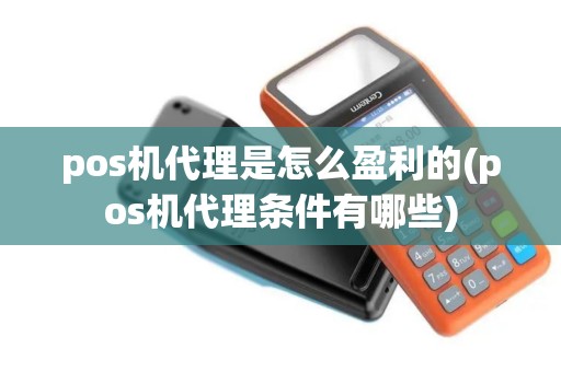 pos机代理是怎么盈利的(pos机代理条件有哪些)