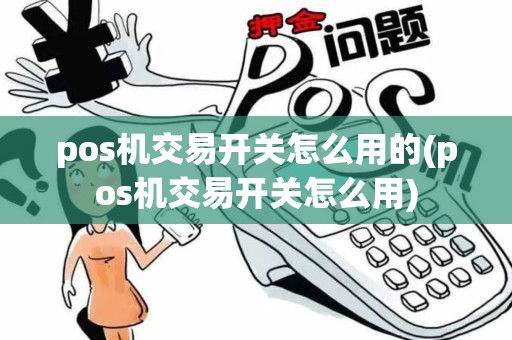 pos机交易开关怎么用的(pos机交易开关怎么用)