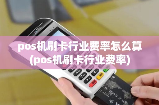 pos机刷卡行业费率怎么算(pos机刷卡行业费率)